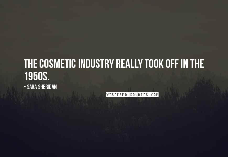 Sara Sheridan Quotes: The cosmetic industry really took off in the 1950s.