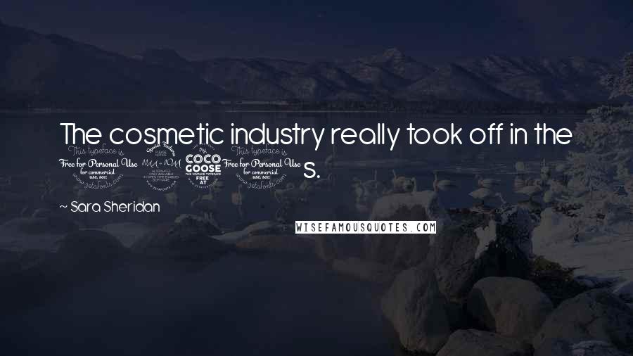 Sara Sheridan Quotes: The cosmetic industry really took off in the 1950s.