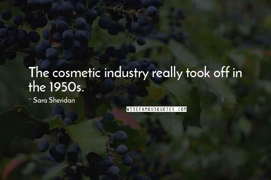Sara Sheridan Quotes: The cosmetic industry really took off in the 1950s.