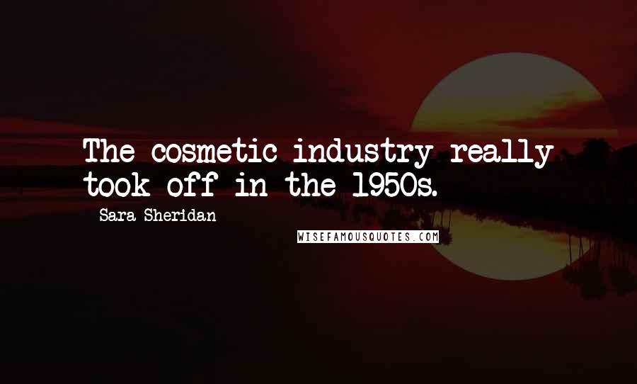 Sara Sheridan Quotes: The cosmetic industry really took off in the 1950s.