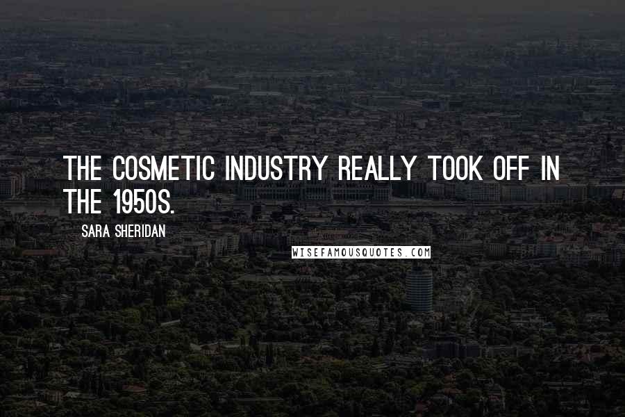Sara Sheridan Quotes: The cosmetic industry really took off in the 1950s.