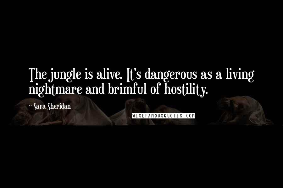 Sara Sheridan Quotes: The jungle is alive. It's dangerous as a living nightmare and brimful of hostility.