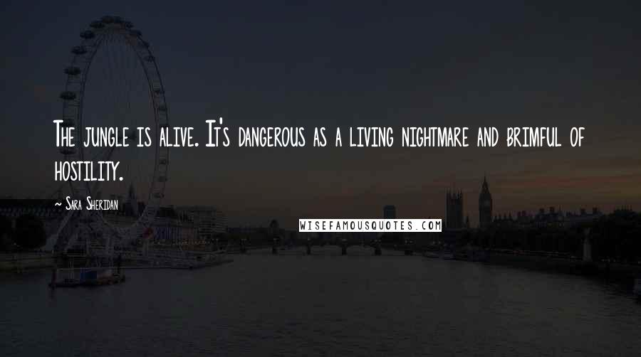 Sara Sheridan Quotes: The jungle is alive. It's dangerous as a living nightmare and brimful of hostility.