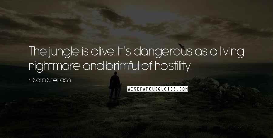 Sara Sheridan Quotes: The jungle is alive. It's dangerous as a living nightmare and brimful of hostility.