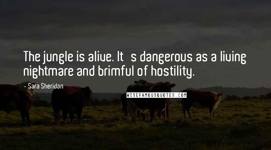 Sara Sheridan Quotes: The jungle is alive. It's dangerous as a living nightmare and brimful of hostility.