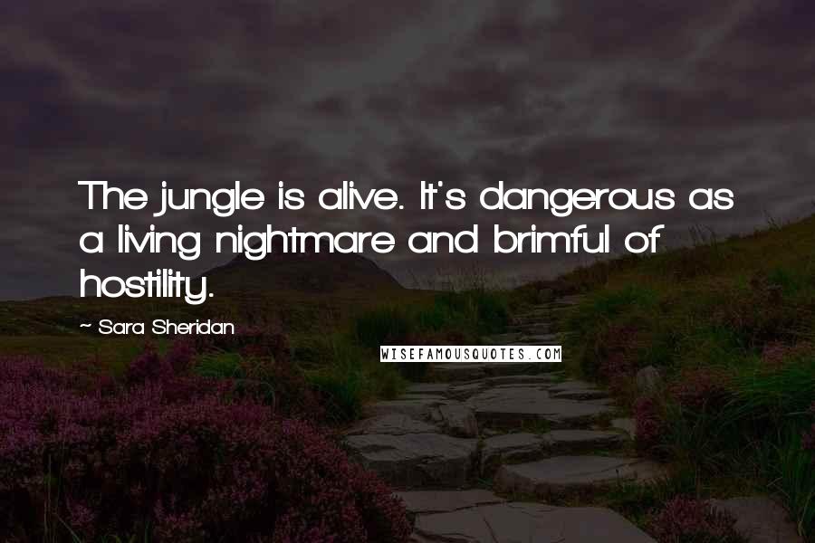 Sara Sheridan Quotes: The jungle is alive. It's dangerous as a living nightmare and brimful of hostility.