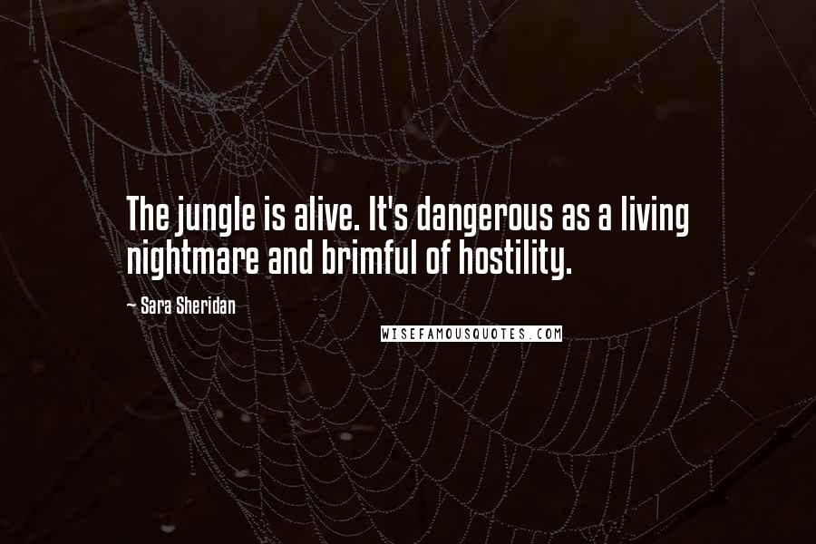 Sara Sheridan Quotes: The jungle is alive. It's dangerous as a living nightmare and brimful of hostility.