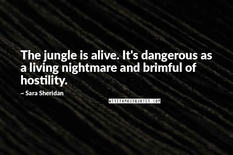 Sara Sheridan Quotes: The jungle is alive. It's dangerous as a living nightmare and brimful of hostility.