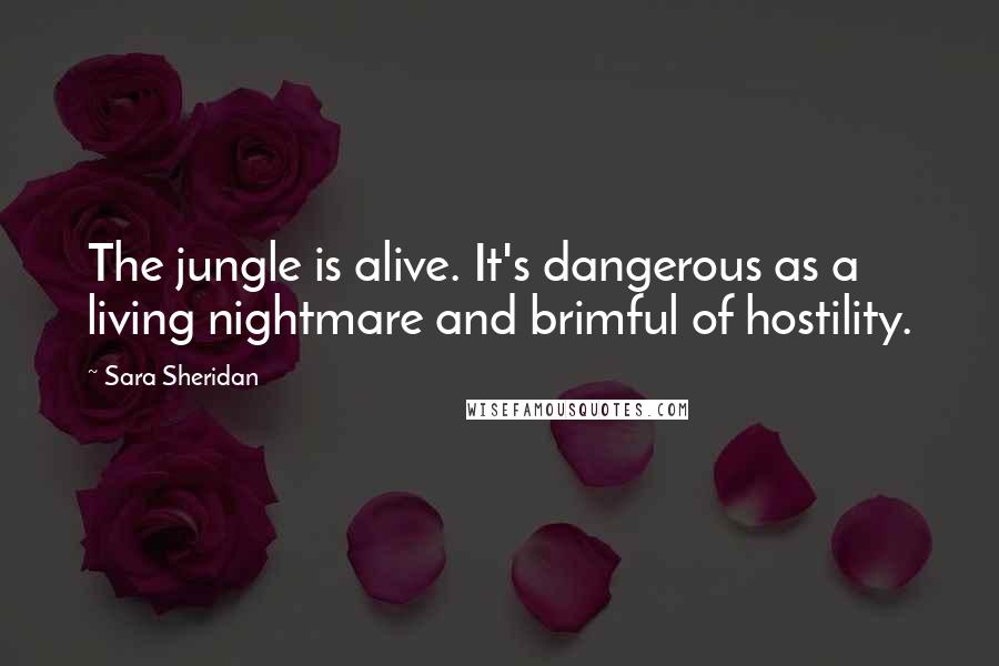 Sara Sheridan Quotes: The jungle is alive. It's dangerous as a living nightmare and brimful of hostility.