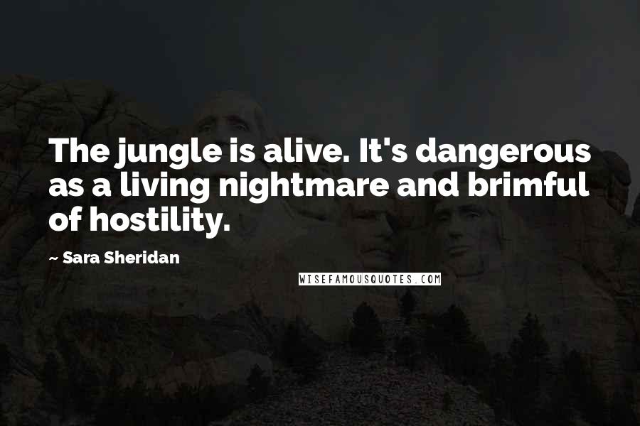 Sara Sheridan Quotes: The jungle is alive. It's dangerous as a living nightmare and brimful of hostility.