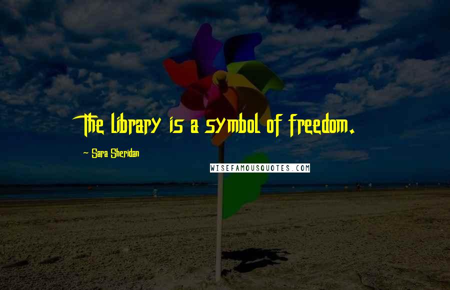 Sara Sheridan Quotes: The library is a symbol of freedom.