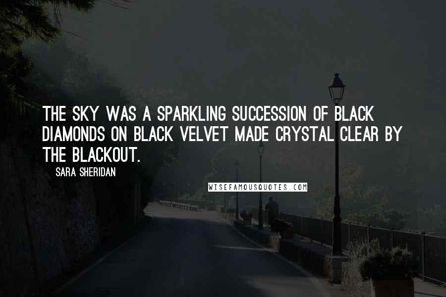 Sara Sheridan Quotes: The sky was a sparkling succession of black diamonds on black velvet made crystal clear by the blackout.