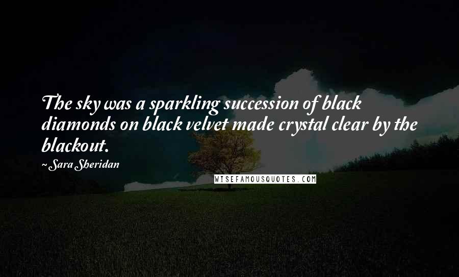 Sara Sheridan Quotes: The sky was a sparkling succession of black diamonds on black velvet made crystal clear by the blackout.