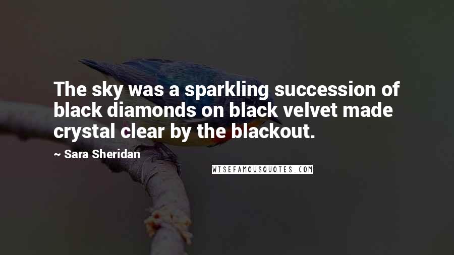 Sara Sheridan Quotes: The sky was a sparkling succession of black diamonds on black velvet made crystal clear by the blackout.