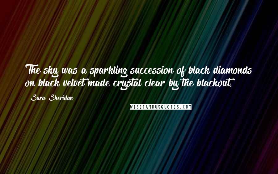 Sara Sheridan Quotes: The sky was a sparkling succession of black diamonds on black velvet made crystal clear by the blackout.