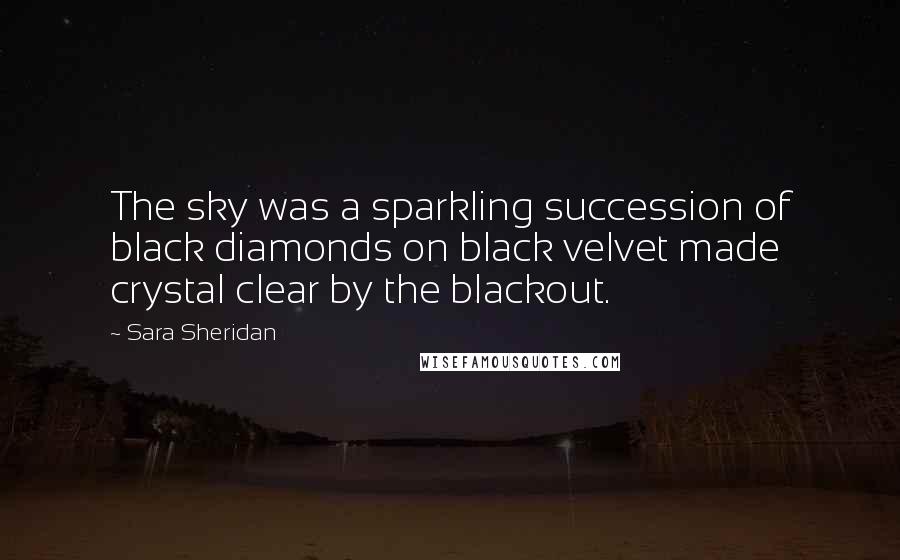 Sara Sheridan Quotes: The sky was a sparkling succession of black diamonds on black velvet made crystal clear by the blackout.