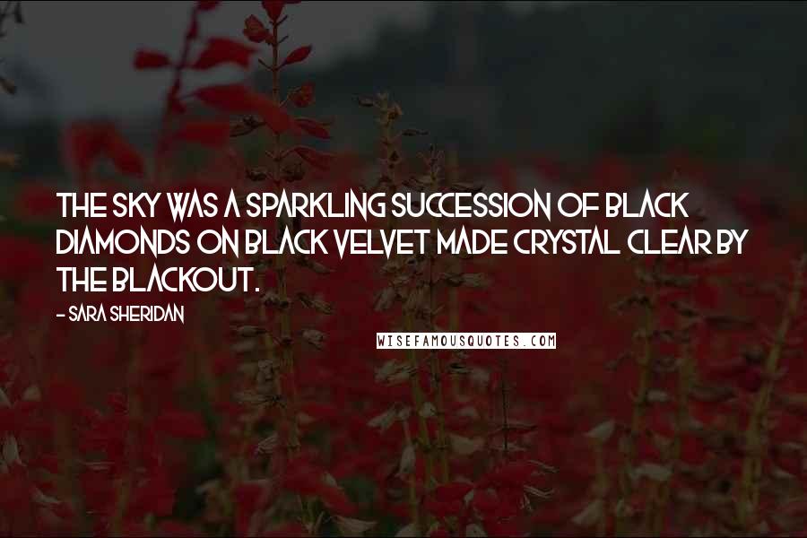 Sara Sheridan Quotes: The sky was a sparkling succession of black diamonds on black velvet made crystal clear by the blackout.