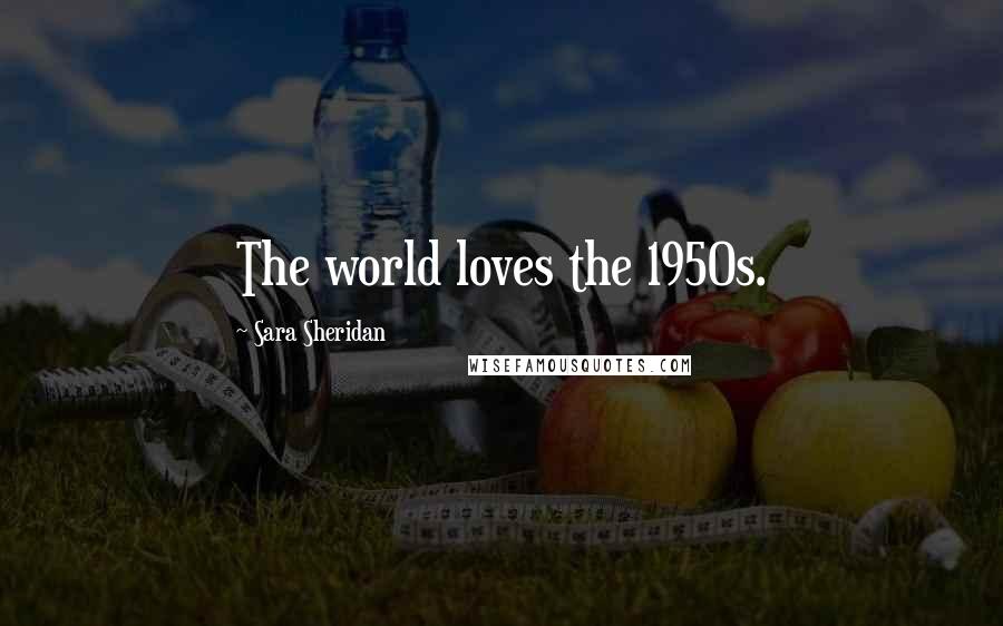 Sara Sheridan Quotes: The world loves the 1950s.