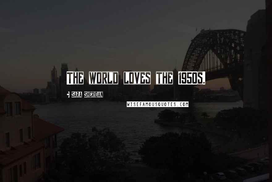 Sara Sheridan Quotes: The world loves the 1950s.