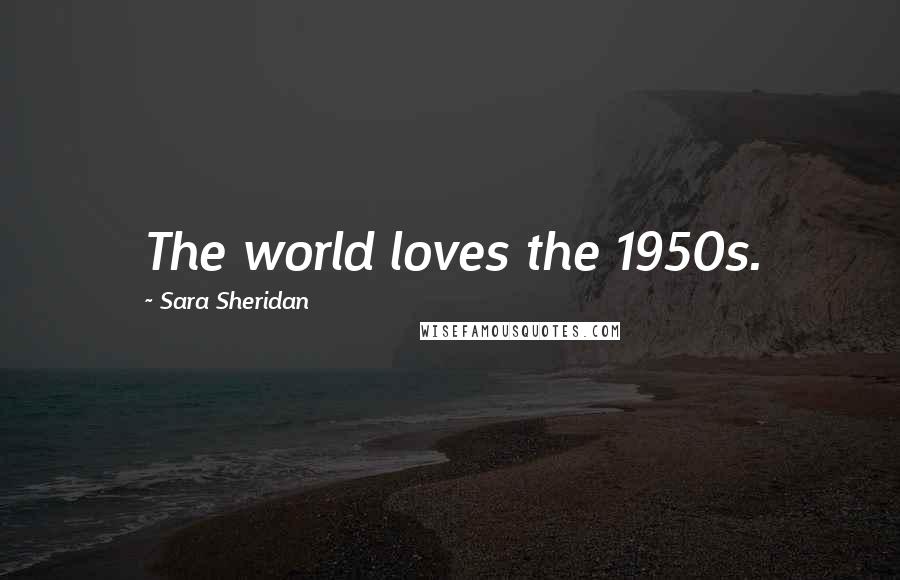 Sara Sheridan Quotes: The world loves the 1950s.