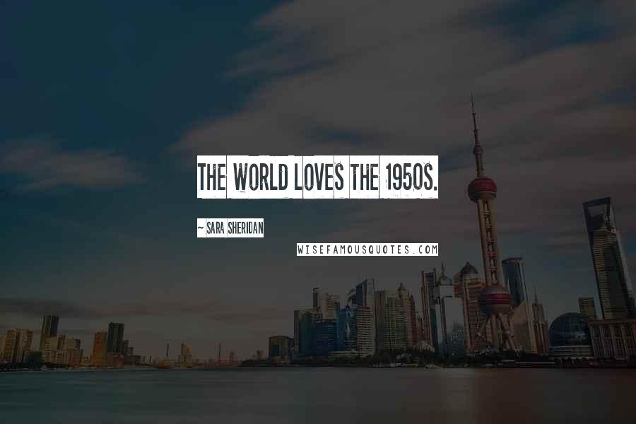 Sara Sheridan Quotes: The world loves the 1950s.