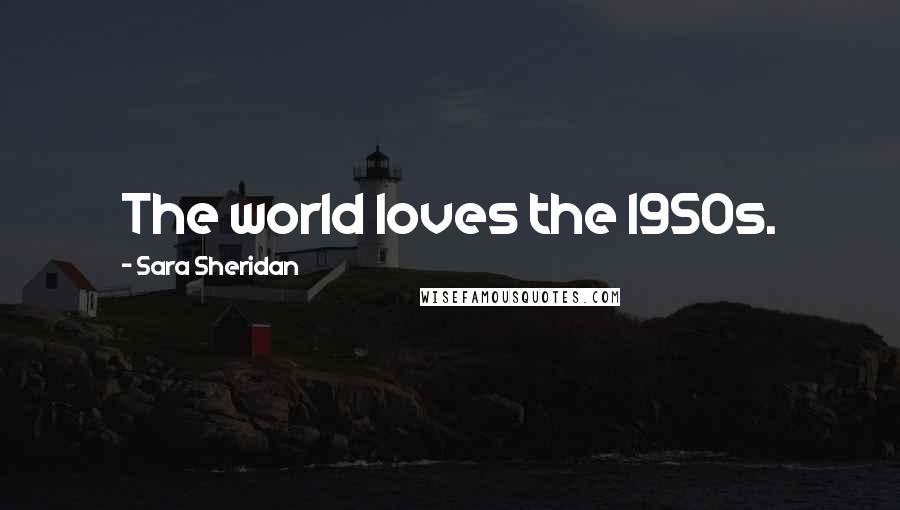 Sara Sheridan Quotes: The world loves the 1950s.