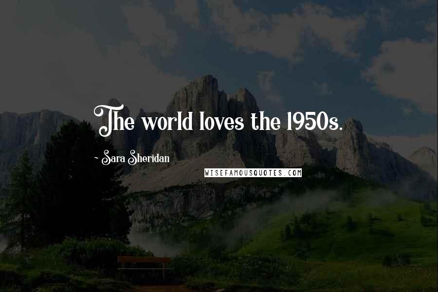 Sara Sheridan Quotes: The world loves the 1950s.