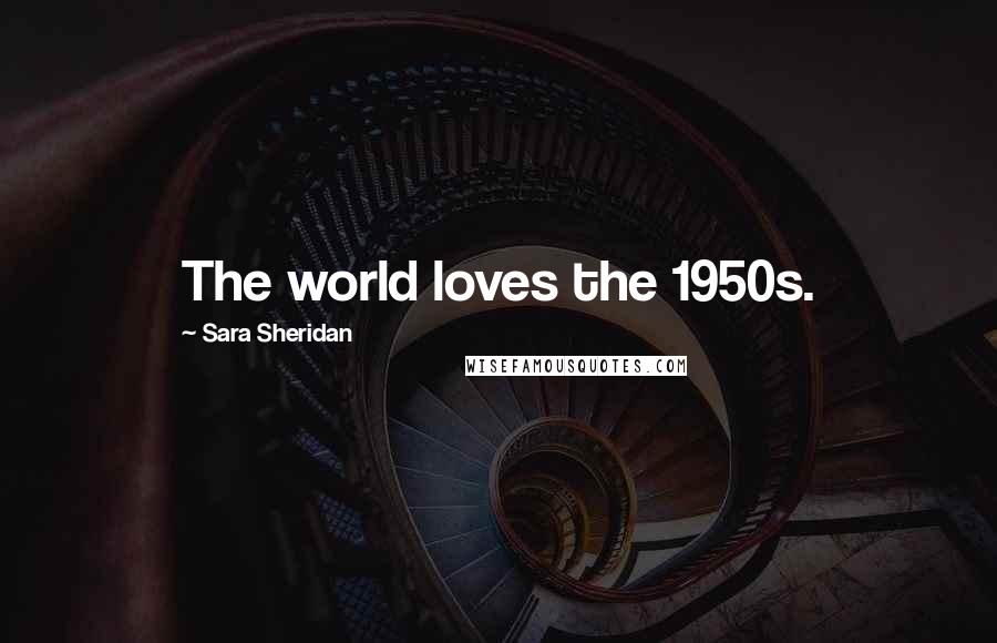 Sara Sheridan Quotes: The world loves the 1950s.