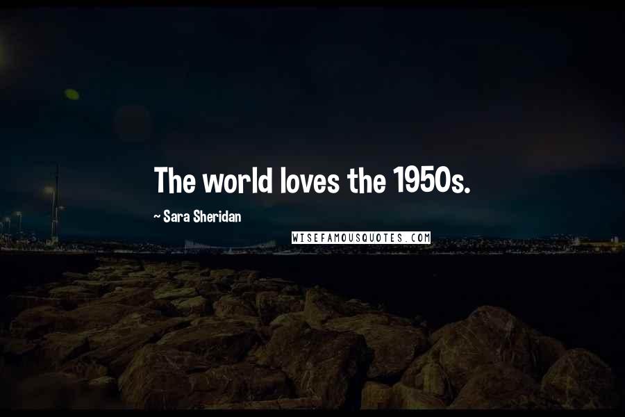 Sara Sheridan Quotes: The world loves the 1950s.