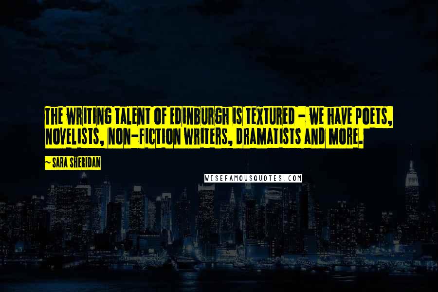 Sara Sheridan Quotes: The writing talent of Edinburgh is textured - we have poets, novelists, non-fiction writers, dramatists and more.