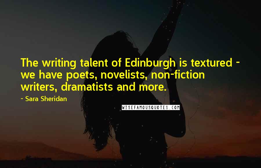 Sara Sheridan Quotes: The writing talent of Edinburgh is textured - we have poets, novelists, non-fiction writers, dramatists and more.