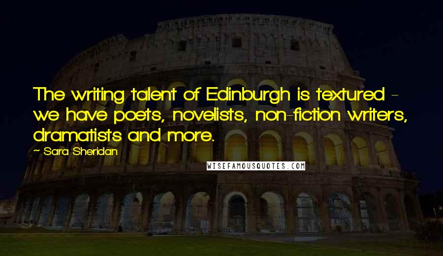 Sara Sheridan Quotes: The writing talent of Edinburgh is textured - we have poets, novelists, non-fiction writers, dramatists and more.