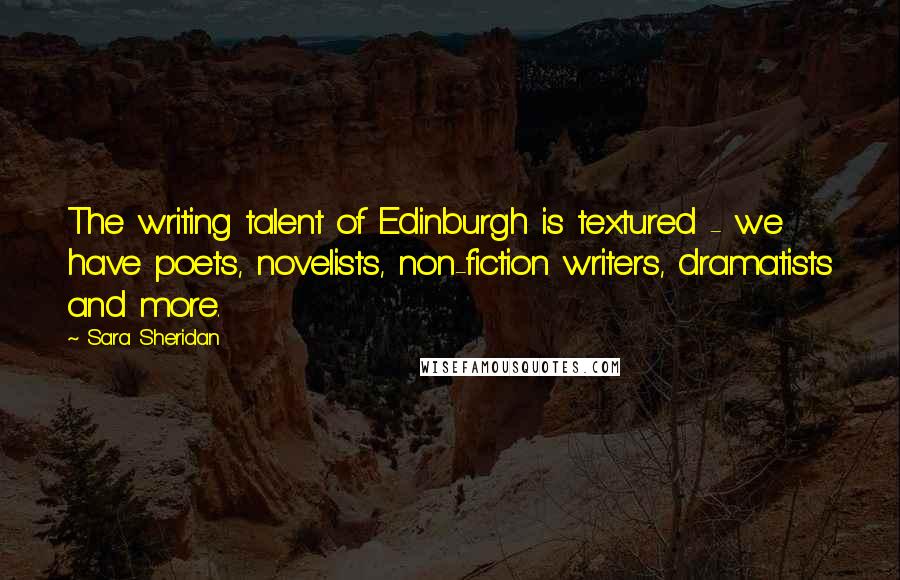 Sara Sheridan Quotes: The writing talent of Edinburgh is textured - we have poets, novelists, non-fiction writers, dramatists and more.