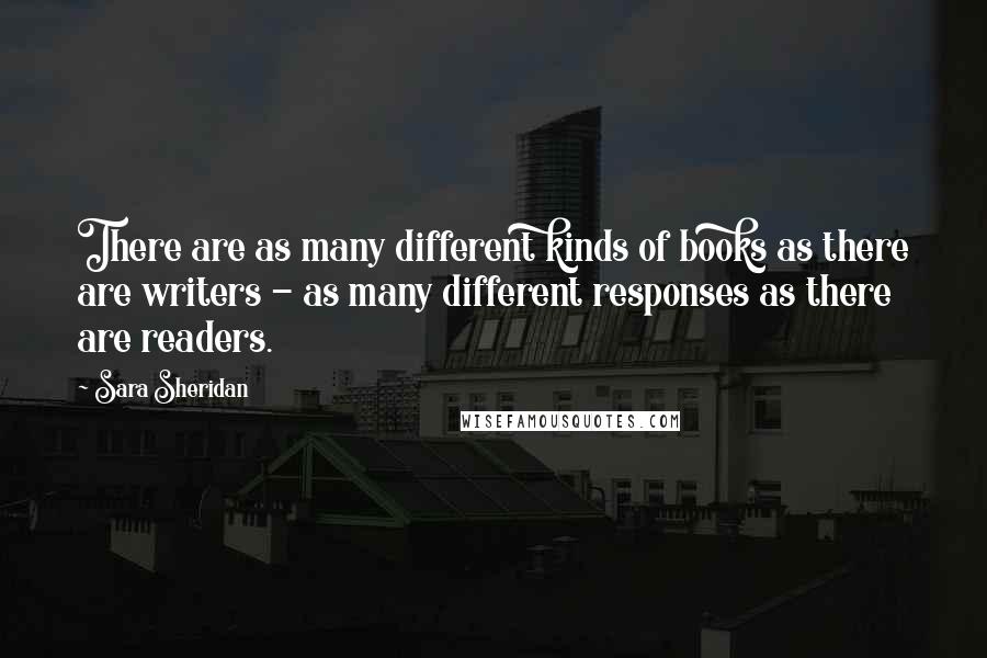 Sara Sheridan Quotes: There are as many different kinds of books as there are writers - as many different responses as there are readers.