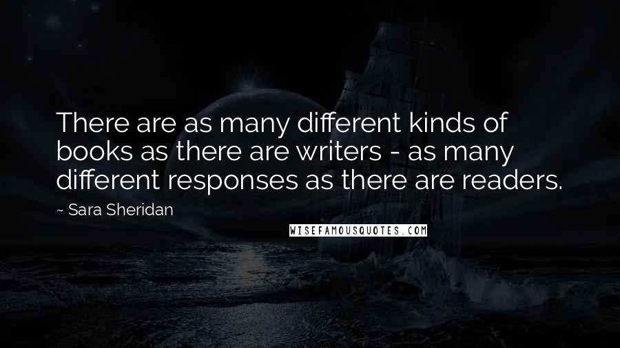 Sara Sheridan Quotes: There are as many different kinds of books as there are writers - as many different responses as there are readers.