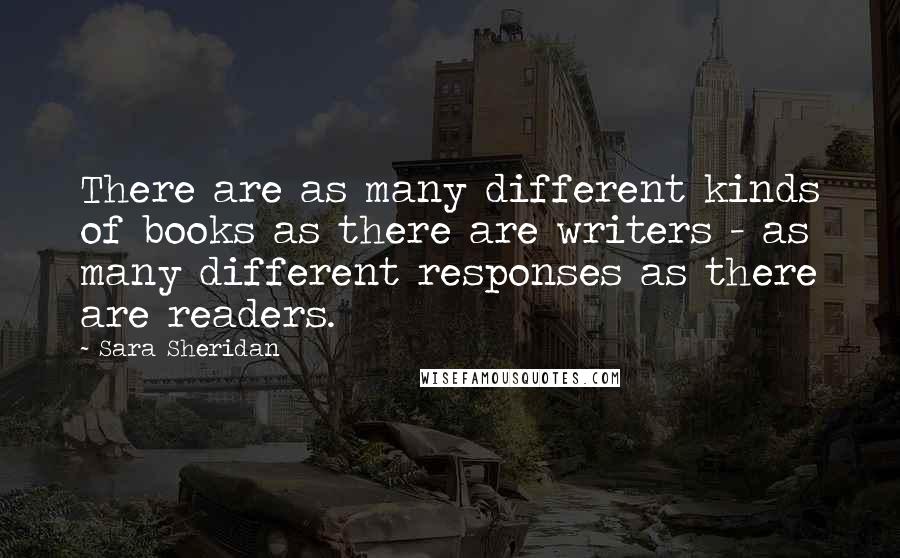 Sara Sheridan Quotes: There are as many different kinds of books as there are writers - as many different responses as there are readers.