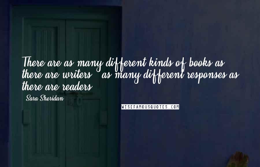 Sara Sheridan Quotes: There are as many different kinds of books as there are writers - as many different responses as there are readers.