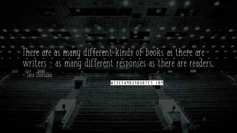 Sara Sheridan Quotes: There are as many different kinds of books as there are writers - as many different responses as there are readers.