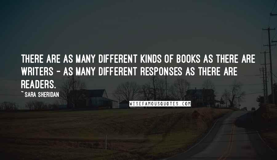 Sara Sheridan Quotes: There are as many different kinds of books as there are writers - as many different responses as there are readers.