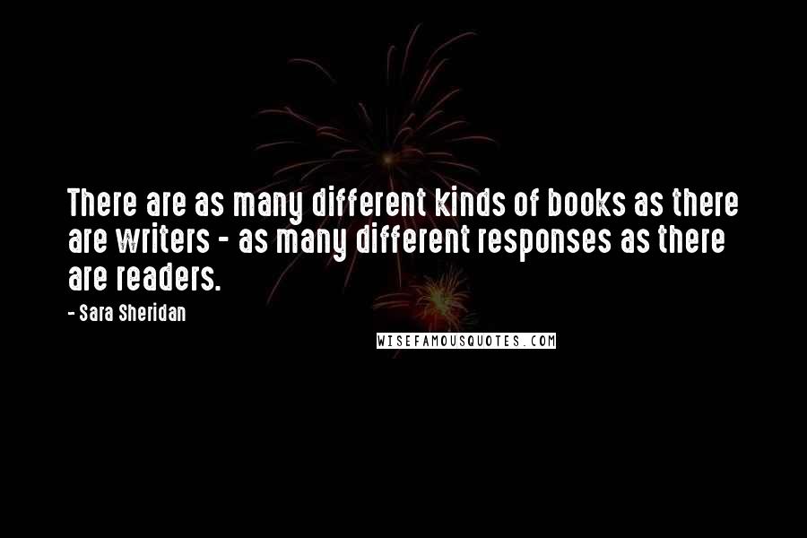 Sara Sheridan Quotes: There are as many different kinds of books as there are writers - as many different responses as there are readers.