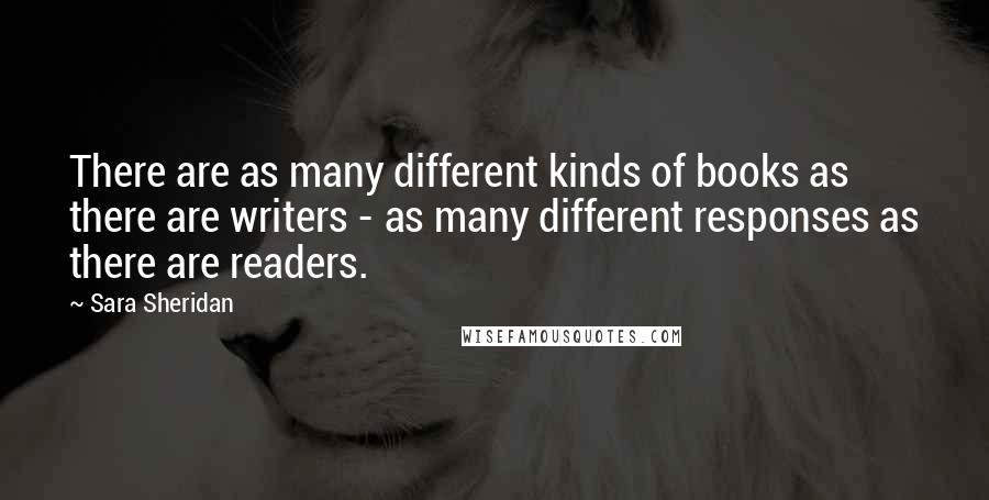 Sara Sheridan Quotes: There are as many different kinds of books as there are writers - as many different responses as there are readers.