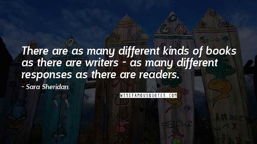 Sara Sheridan Quotes: There are as many different kinds of books as there are writers - as many different responses as there are readers.