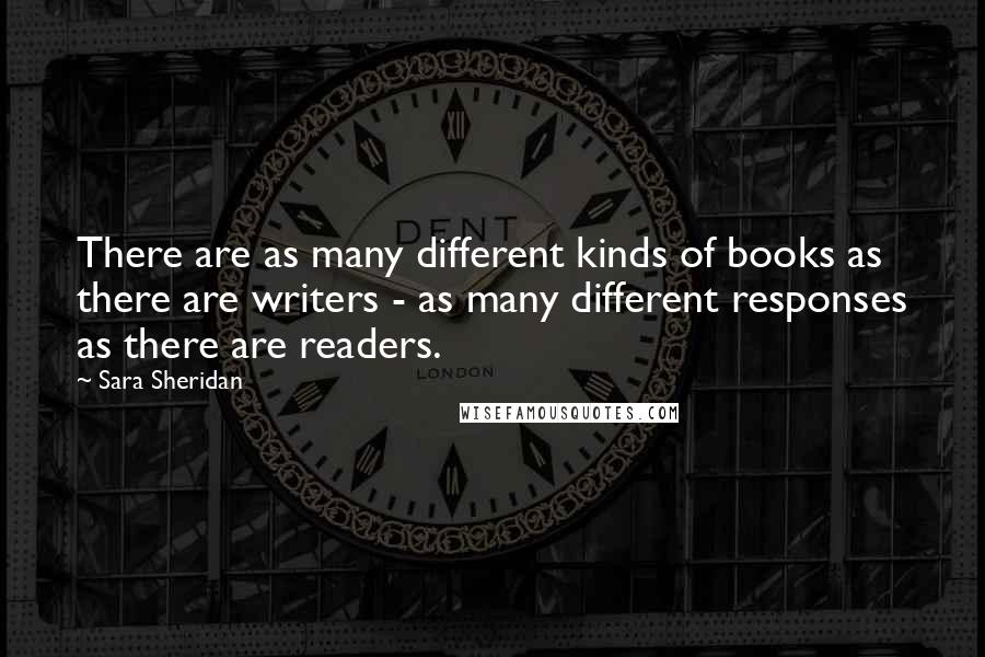 Sara Sheridan Quotes: There are as many different kinds of books as there are writers - as many different responses as there are readers.