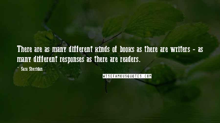 Sara Sheridan Quotes: There are as many different kinds of books as there are writers - as many different responses as there are readers.