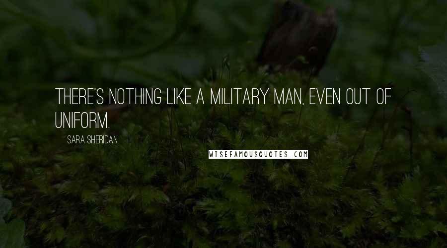 Sara Sheridan Quotes: There's nothing like a military man, even out of uniform.