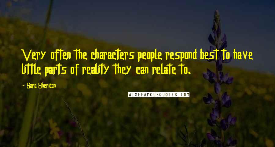 Sara Sheridan Quotes: Very often the characters people respond best to have little parts of reality they can relate to.