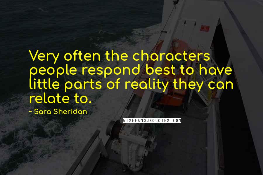 Sara Sheridan Quotes: Very often the characters people respond best to have little parts of reality they can relate to.