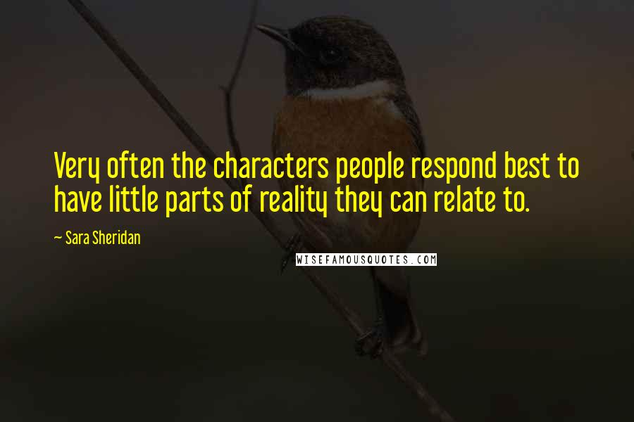 Sara Sheridan Quotes: Very often the characters people respond best to have little parts of reality they can relate to.