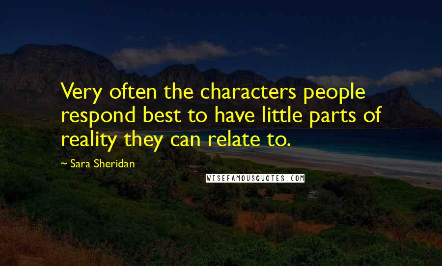 Sara Sheridan Quotes: Very often the characters people respond best to have little parts of reality they can relate to.