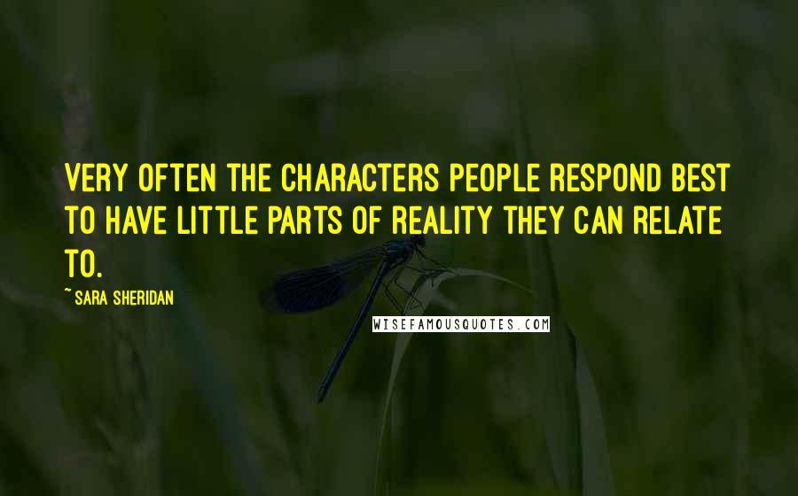 Sara Sheridan Quotes: Very often the characters people respond best to have little parts of reality they can relate to.